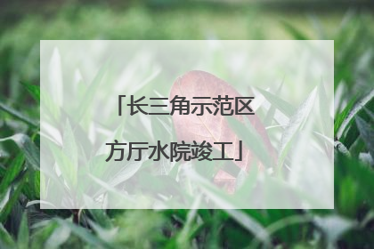 长三角示范区方厅水院竣工