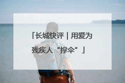 长城快评｜用爱为残疾人“撑伞”