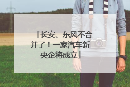 长安、东风不合并了！一家汽车新央企将成立