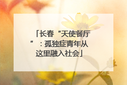 长春“天使餐厅”：孤独症青年从这里融入社会