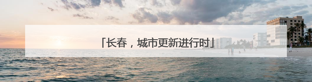 长春，城市更新进行时