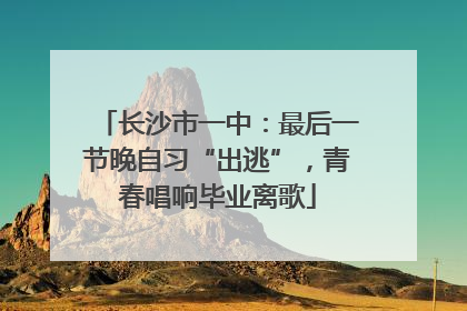 长沙市一中：最后一节晚自习“出逃”，青春唱响毕业离歌