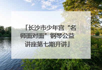 长沙市少年宫“名师面对面”钢琴公益讲座第七期开讲