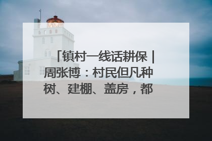 镇村一线话耕保｜周张博：村民但凡种树、建棚、盖房，都要向街道报批