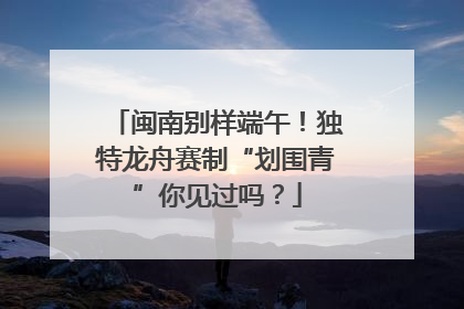 闽南别样端午！独特龙舟赛制“划围青”你见过吗？