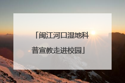 闽江河口湿地科普宣教走进校园