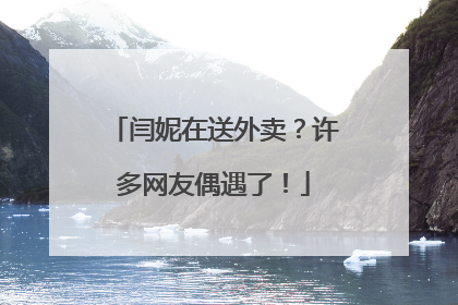 闫妮在送外卖？许多网友偶遇了！