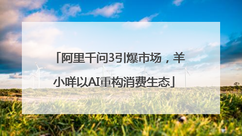 阿里千问3引爆市场，羊小咩以AI重构消费生态