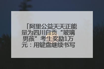 阿里公益天天正能量为四川自贡“玻璃男孩”考生奖励1万元：用键盘继续书写不设限的人生