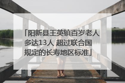 阳新县王英镇百岁老人多达13人 超过联合国规定的长寿地区标准