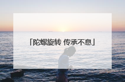 陀螺旋转 传承不息
