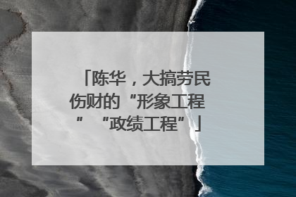 陈华，大搞劳民伤财的“形象工程”“政绩工程”