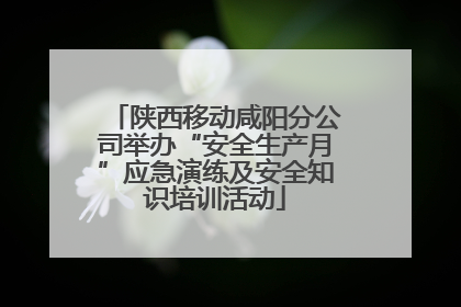 陕西移动咸阳分公司举办“安全生产月”应急演练及安全知识培训活动