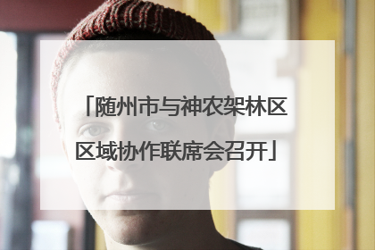 随州市与神农架林区区域协作联席会召开