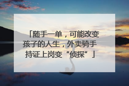随手一单，可能改变孩子的人生，外卖骑手持证上岗变“侦探”