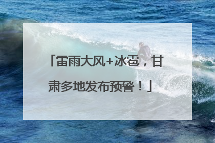 雷雨大风+冰雹，甘肃多地发布预警！