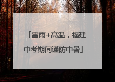 雷雨+高温，福建中考期间谨防中暑