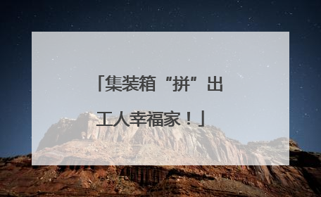 集装箱“拼”出工人幸福家！