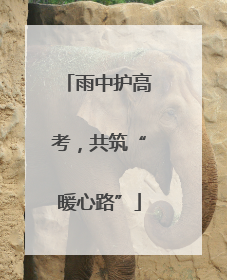 雨中护高考，共筑“暖心路”