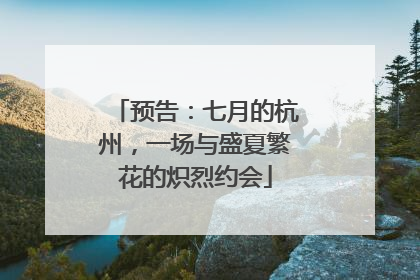预告：七月的杭州，一场与盛夏繁花的炽烈约会