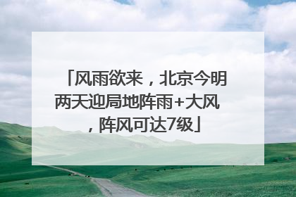 风雨欲来，北京今明两天迎局地阵雨+大风，阵风可达7级
