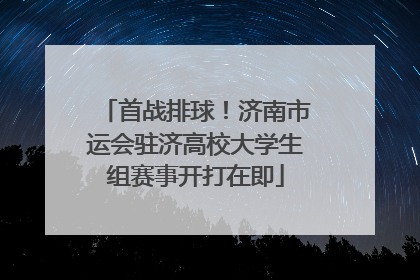 首战排球！济南市运会驻济高校大学生组赛事开打在即