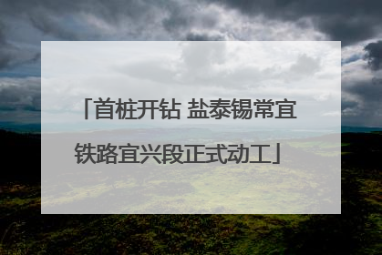 首桩开钻 盐泰锡常宜铁路宜兴段正式动工