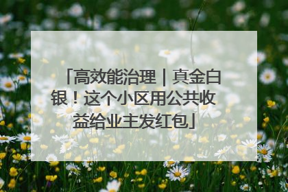 高效能治理｜真金白银！这个小区用公共收益给业主发红包