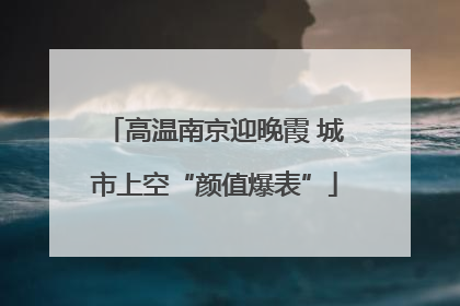 高温南京迎晚霞 城市上空“颜值爆表”