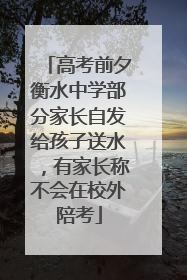高考前夕衡水中学部分家长自发给孩子送水，有家长称不会在校外陪考