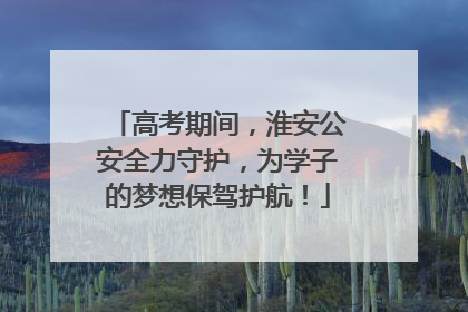 高考期间，淮安公安全力守护，为学子的梦想保驾护航！
