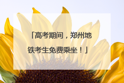 高考期间，郑州地铁考生免费乘坐！
