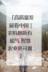 高质量发展看中国｜农机换新有底气 智慧农业更可观
