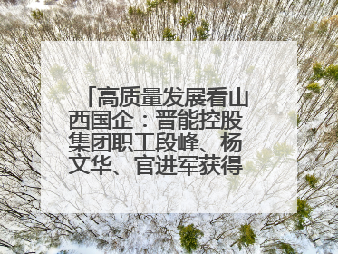 高质量发展看山西国企：晋能控股集团职工段峰、杨文华、官进军获得全国劳动模范荣誉称号