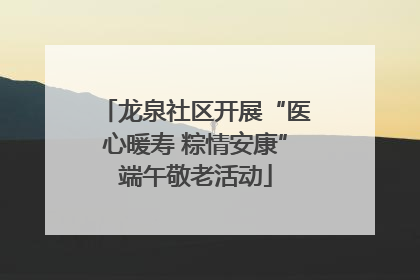 龙泉社区开展“医心暖寿 粽情安康”端午敬老活动