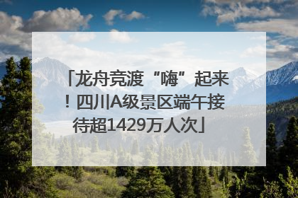 龙舟竞渡“嗨”起来！四川A级景区端午接待超1429万人次