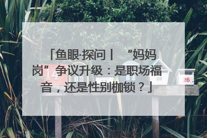 鱼眼·探问丨 “妈妈岗”争议升级：是职场福音，还是性别枷锁？
