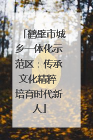 鹤壁市城乡一体化示范区：传承文化精粹 培育时代新人