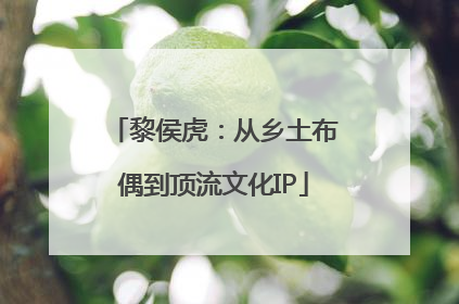 黎侯虎：从乡土布偶到顶流文化IP