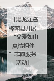 黑龙江省桦南县开展“父爱如山 真情相伴”志愿服务活动