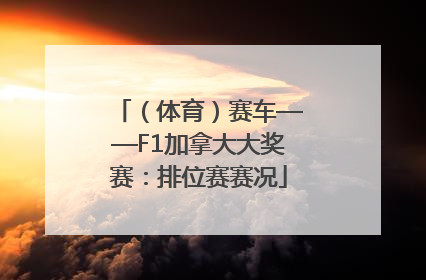 （体育）赛车——F1加拿大大奖赛：排位赛赛况