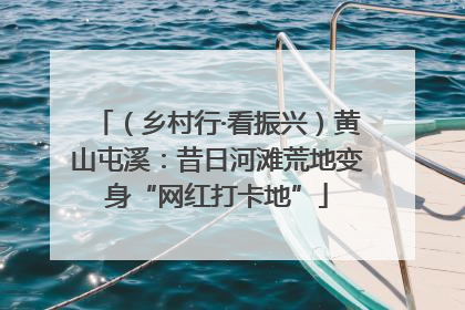 （乡村行·看振兴）黄山屯溪：昔日河滩荒地变身“网红打卡地”