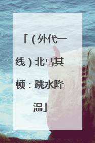 （外代一线）北马其顿：跳水降温