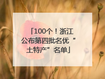 100个！浙江公布第四批名优“土特产”名单