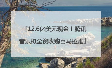 12.6亿美元现金！腾讯音乐拟全资收购喜马拉雅