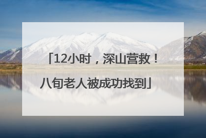 12小时，深山营救！八旬老人被成功找到