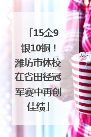 15金9银10铜！潍坊市体校在省田径冠军赛中再创佳绩