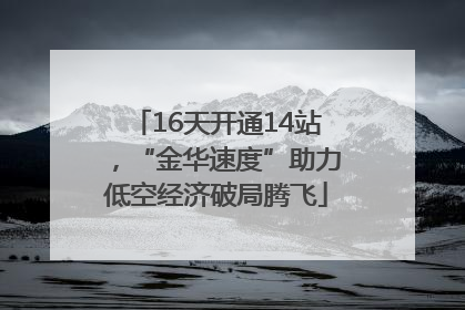 16天开通14站，“金华速度”助力低空经济破局腾飞