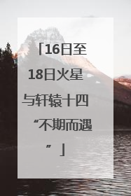 16日至18日火星与轩辕十四“不期而遇”