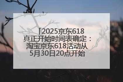 2025京东618真正开始时间表确定：淘宝京东618活动从5月30日20点开始到6月20日结束！